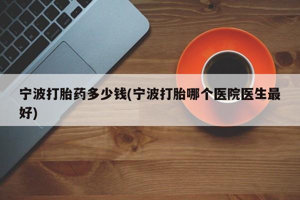 打胎药在线购买联系微信宁波打胎药多少钱(宁波打胎哪个医院医生最好)