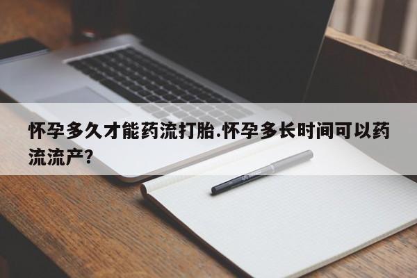 打胎药在线购买联系微信怀孕多久才能药流打胎.怀孕多长时间可以药流流产？