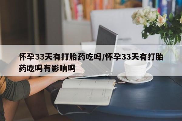 打胎药在线购买联系微信怀孕33天有打胎药吃吗/怀孕33天有打胎药吃吗有影响吗