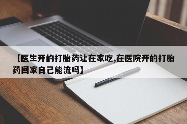 打胎药在线购买联系微信【医生开的打胎药让在家吃,在医院开的打胎药回家自己能流吗】