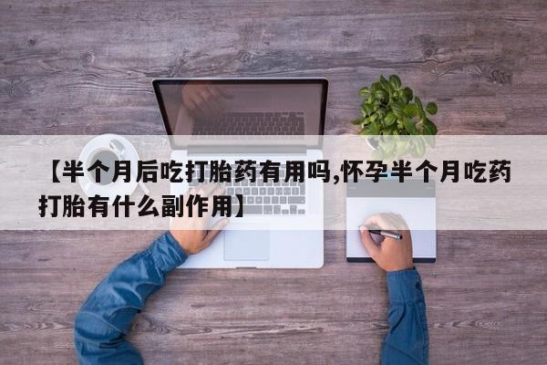 打胎药在线购买联系微信【半个月后吃打胎药有用吗,怀孕半个月吃药打胎有什么副作用】