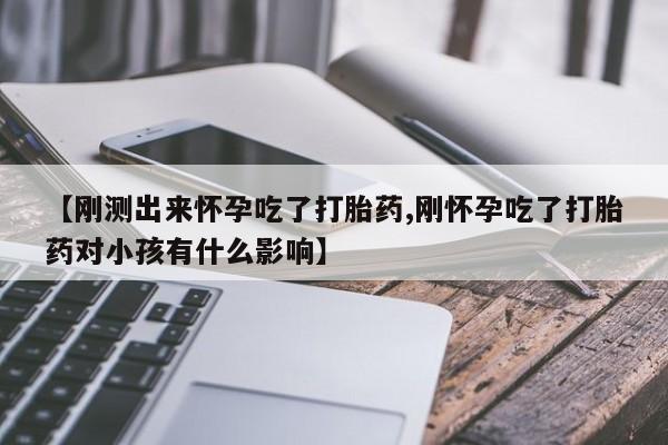 打胎药在线购买联系微信【刚测出来怀孕吃了打胎药,刚怀孕吃了打胎药对小孩有什么影响】