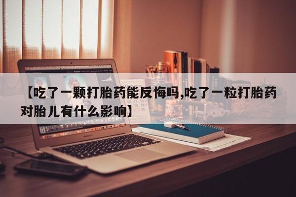 打胎药在线购买联系微信【吃了一颗打胎药能反悔吗,吃了一粒打胎药对胎儿有什么影响】