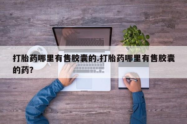 打胎药在线购买联系微信打胎药哪里有售胶囊的.打胎药哪里有售胶囊的药？