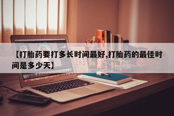 打胎药在线购买联系微信【打胎药要打多长时间最好,打胎药的最佳时间是多少天】