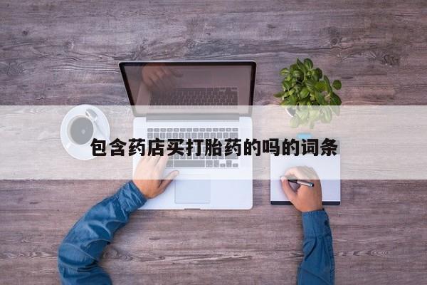 打胎药在线购买联系微信包含药店买打胎药的吗的词条
