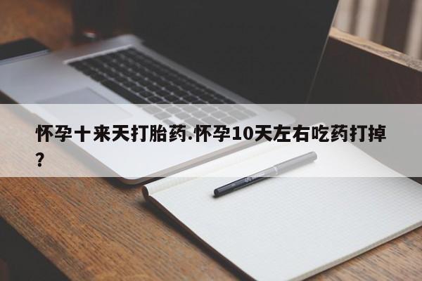 打胎药在线购买联系微信怀孕十来天打胎药.怀孕10天左右吃药打掉？