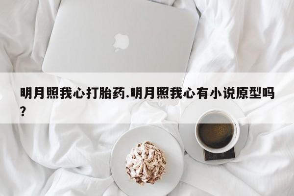 打胎药在线购买联系微信明月照我心打胎药.明月照我心有小说原型吗？
