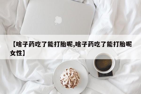 打胎药在线购买联系微信【啥子药吃了能打胎呢,啥子药吃了能打胎呢女性】