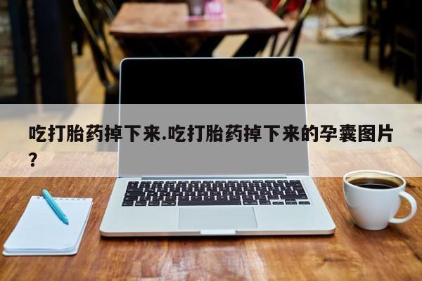 打胎药在线购买联系微信吃打胎药掉下来.吃打胎药掉下来的孕囊图片？