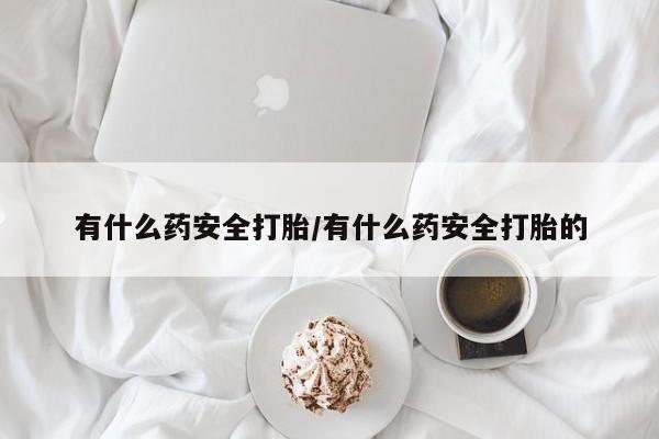 打胎药在线购买联系微信有什么药安全打胎/有什么药安全打胎的