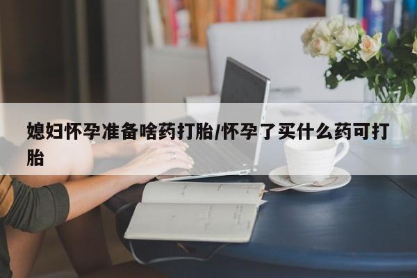 打胎药在线购买联系微信媳妇怀孕准备啥药打胎/怀孕了买什么药可打胎