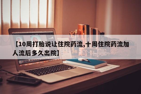 打胎药在线购买联系微信【10周打胎说让住院药流,十周住院药流加人流后多久出院】