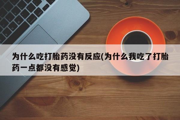 打胎药在线购买联系微信为什么吃打胎药没有反应(为什么我吃了打胎药一点都没有感觉)
