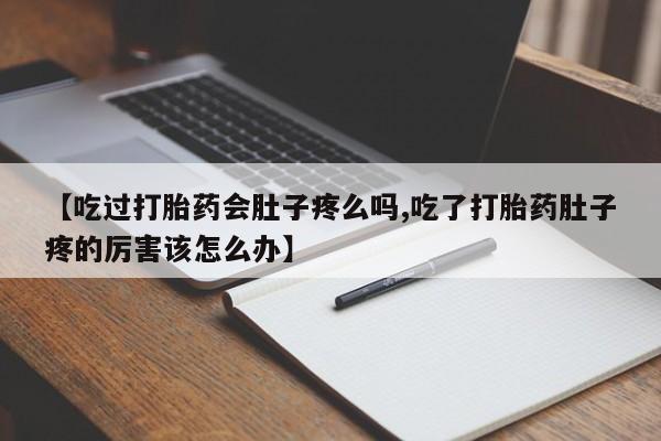 打胎药在线购买联系微信【吃过打胎药会肚子疼么吗,吃了打胎药肚子疼的厉害该怎么办】