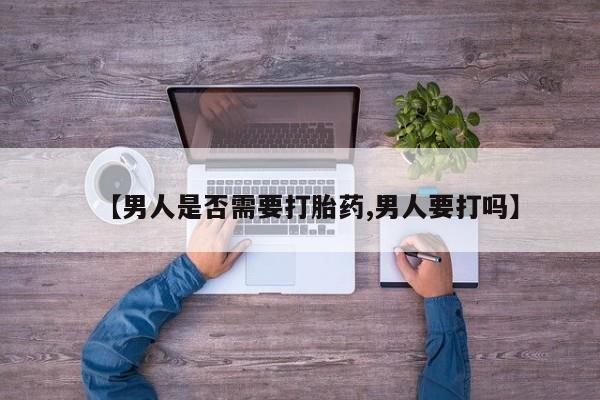 打胎药在线购买联系微信【男人是否需要打胎药,男人要打吗】