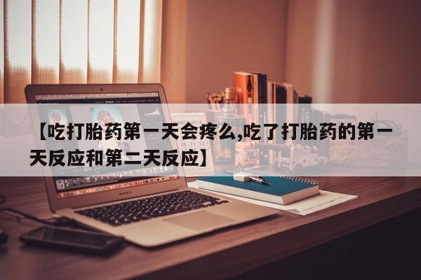 打胎药在线购买联系微信【吃打胎药第一天会疼么,吃了打胎药的第一天反应和第二天反应】