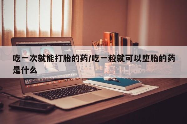 打胎药在线购买联系微信吃一次就能打胎的药/吃一粒就可以堕胎的药是什么